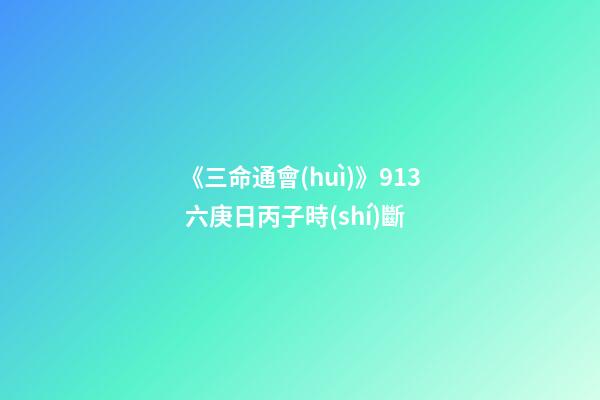 《三命通會(huì)》9.13 六庚日丙子時(shí)斷